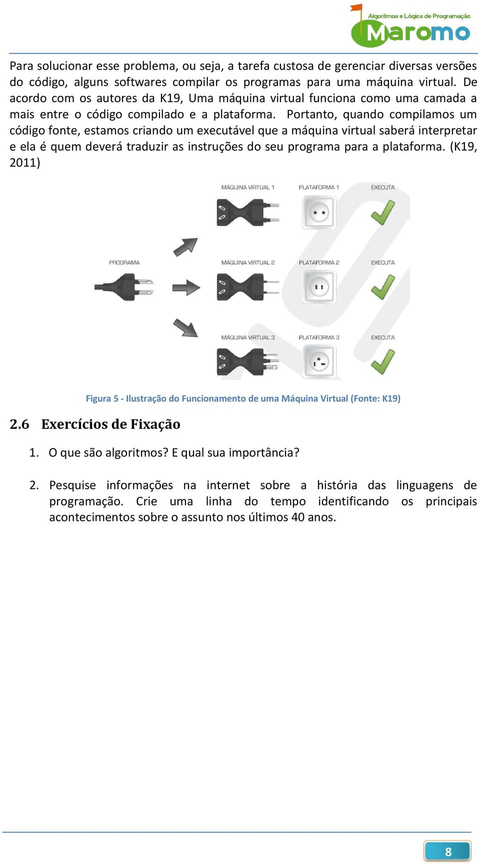 Portanto, quando compilamos um código fonte, estamos criando um executável que a máquina virtual saberá interpretar e ela é quem deverá traduzir as instruções do seu programa para a plataforma.