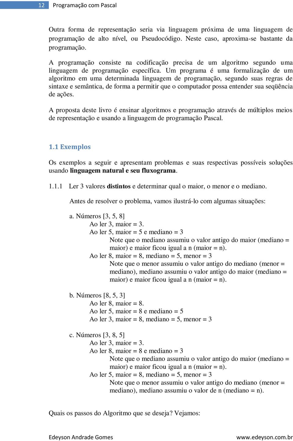 Um programa é uma formalização de um algoritmo em uma determinada linguagem de programação, segundo suas regras de sintaxe e semântica, de forma a permitir que o computador possa entender sua