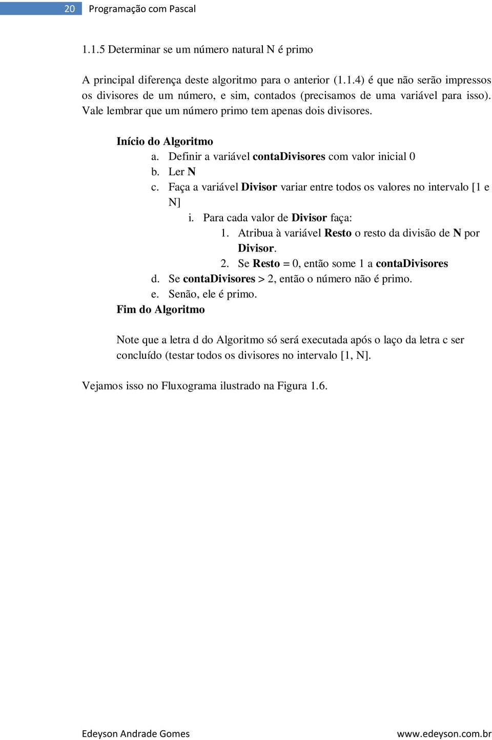 Faça a variável Divisor variar entre todos os valores no intervalo [1 e N] i. Para cada valor de Divisor faça: 1. Atribua à variável Resto o resto da divisão de N por Divisor. 2.