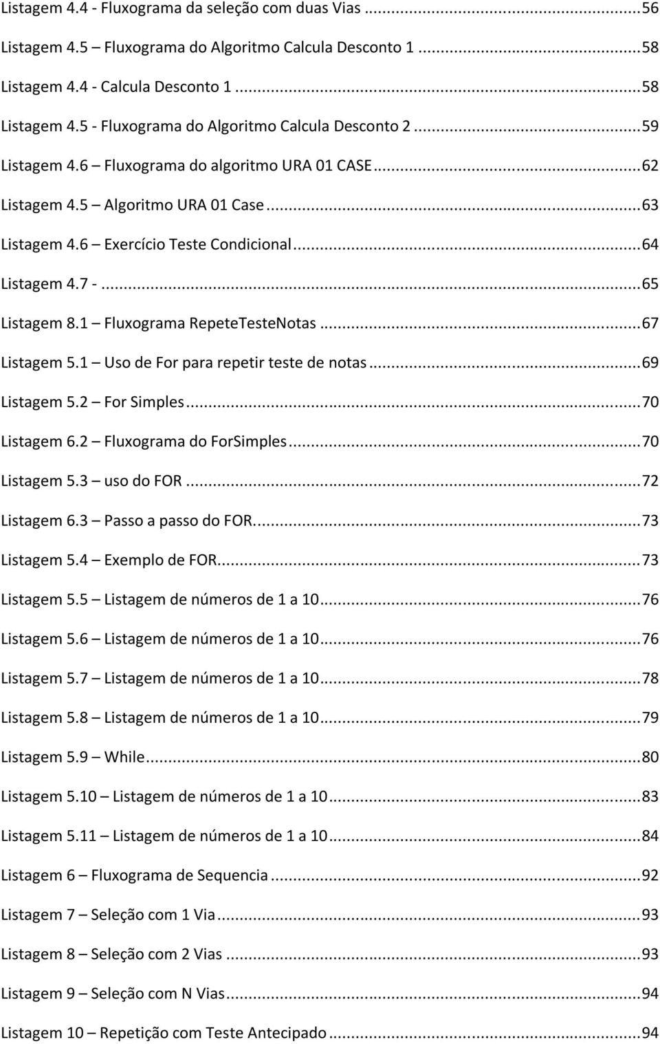 1 Fluxograma RepeteTesteNotas... 67 Listagem 5.1 Uso de For para repetir teste de notas... 69 Listagem 5.2 For Simples... 70 Listagem 6.2 Fluxograma do ForSimples... 70 Listagem 5.3 uso do FOR.