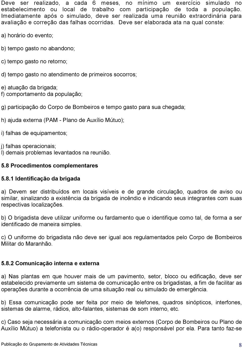 Deve ser elaborada ata na qual conste: a) horário do evento; b) tempo gasto no abandono; c) tempo gasto no retorno; d) tempo gasto no atendimento de primeiros socorros; e) atuação da brigada; f)