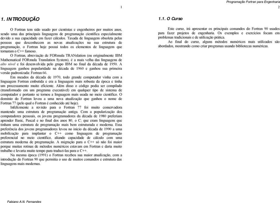 Taxada de linguagem obsoleta pelas pessoas que desconhecem as novas atualizações na sua estrutura de programação, o Fortran hoje possui todos os elementos de linguagem que tornaram o C++ famoso.