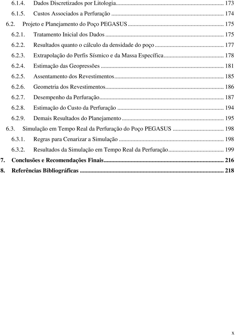 .. 186 6.2.7. Desempenho da Perfuração... 187 6.2.8. Estimação do Custo da Perfuração... 194 6.2.9. Demais Resultados do Planejamento... 195 6.3. Simulação em Tempo Real da Perfuração do Poço PEGASUS.