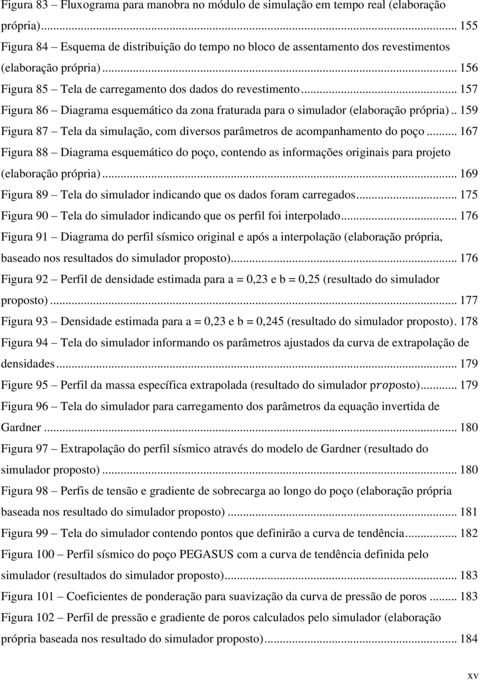 .. 157 Figura 86 Diagrama esquemático da zona fraturada para o simulador (elaboração própria).. 159 Figura 87 Tela da simulação, com diversos parâmetros de acompanhamento do poço.