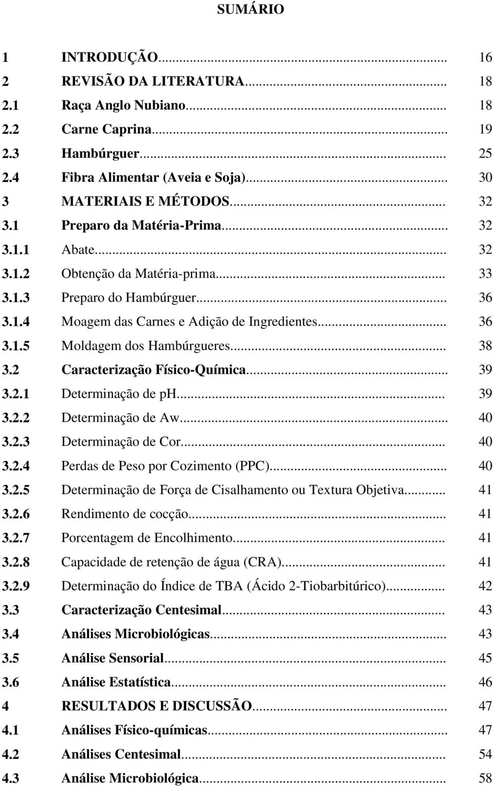 .. 38 3.2 Caracterização Físico-Química... 39 3.2.1 Determinação de ph... 39 3.2.2 Determinação de Aw... 40 3.2.3 Determinação de Cor... 40 3.2.4 Perdas de Peso por Cozimento (PPC)... 40 3.2.5 Determinação de Força de Cisalhamento ou Textura Objetiva.