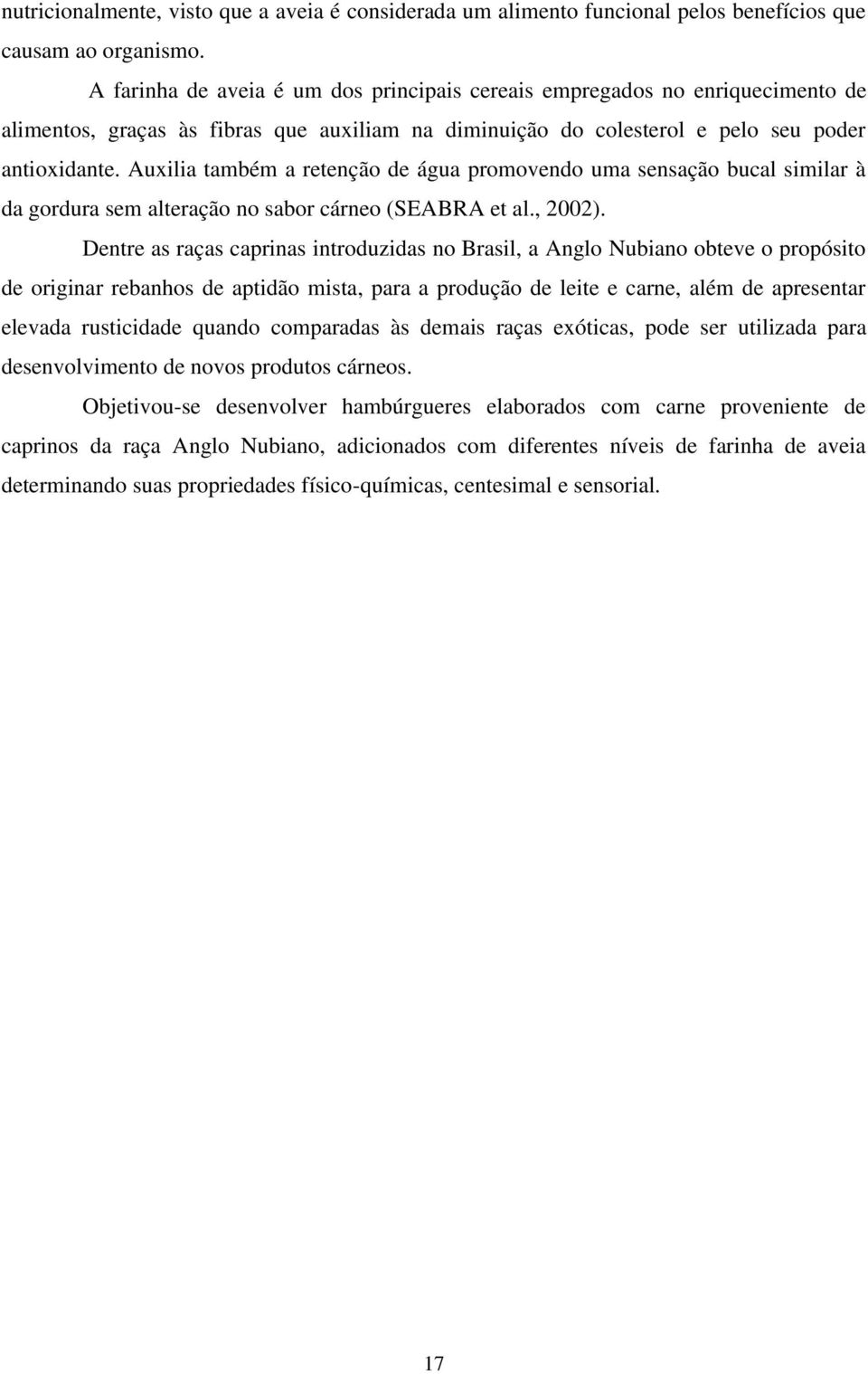 Auxilia também a retenção de água promovendo uma sensação bucal similar à da gordura sem alteração no sabor cárneo (SEABRA et al., 2002).