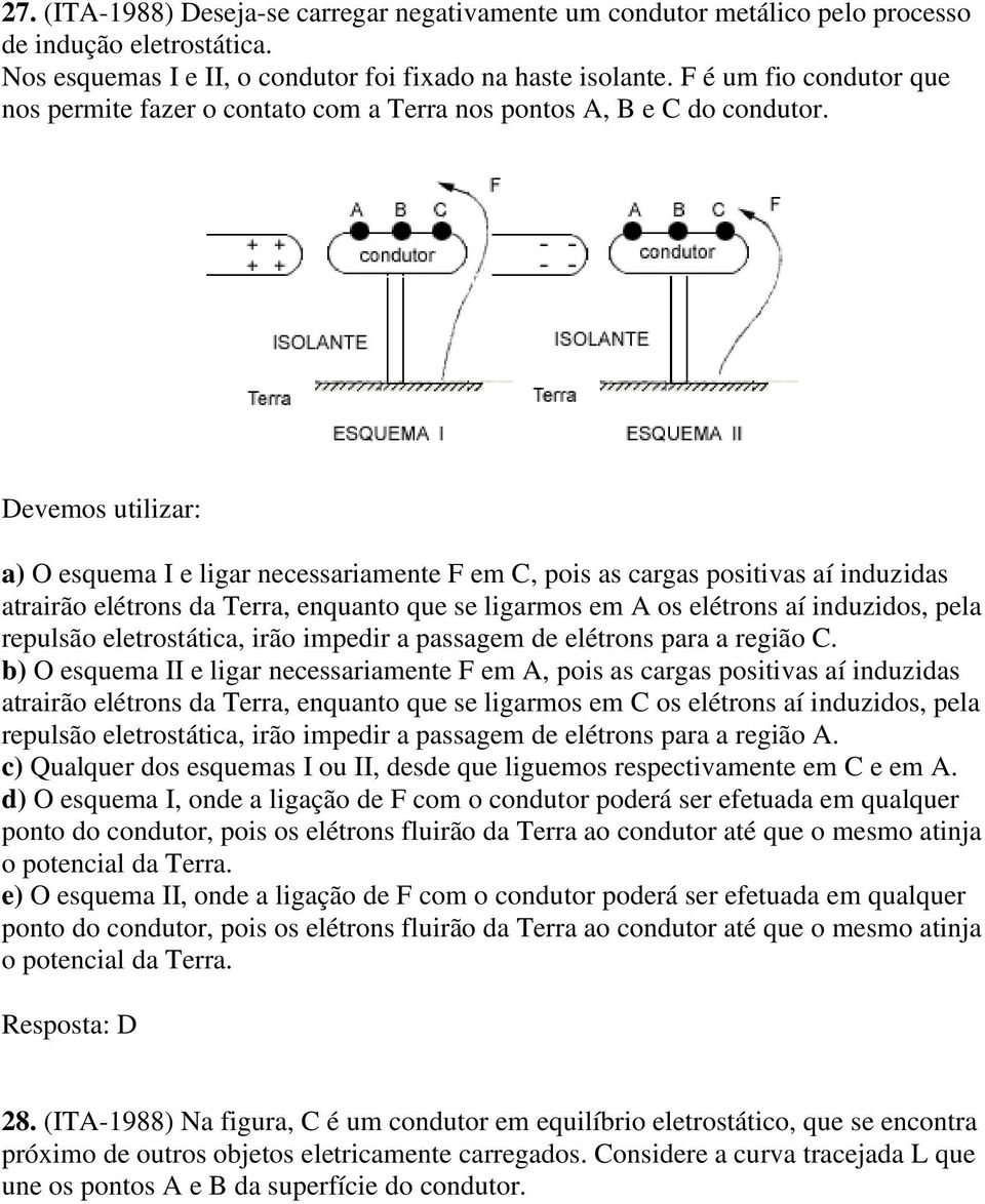 Devemos utilizar: a) O esquema I e ligar necessariamente F em C, pois as cargas positivas aí induzidas atrairão elétrons da Terra, enquanto que se ligarmos em A os elétrons aí induzidos, pela