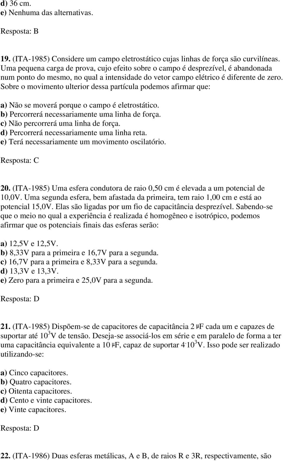 Sobre o movimento ulterior dessa partícula podemos afirmar que: a) Não se moverá porque o campo é eletrostático. b) Percorrerá necessariamente uma linha de força. c) Não percorrerá uma linha de força.