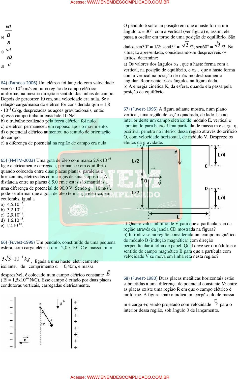 Se a relação carga/massa do elétron for considerada q/m = 1,8 10 11 C/kg, desprezadas as ações gravitacionais, então a) esse campo tinha intensidade 10 N/C.