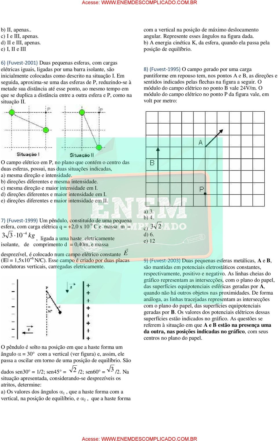 Em seguida, aproxima-se uma das esferas de P, reduzindo-se à metade sua distância até esse ponto, ao mesmo tempo em que se duplica a distância entre a outra esfera e P, como na situação II.