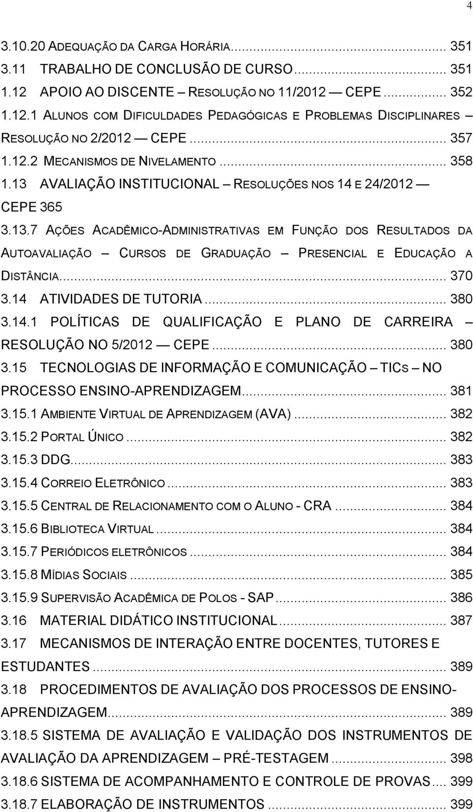 .. 370 3.14 ATIVIDADES DE TUTORIA... 380 3.14.1 POLÍTICAS DE QUALIFICAÇÃO E PLANO DE CARREIRA RESOLUÇÃO NO 5/2012 CEPE... 380 3.15 TECNOLOGIAS DE INFORMAÇÃO E COMUNICAÇÃO TICS NO PROCESSO ENSINO-APRENDIZAGEM.