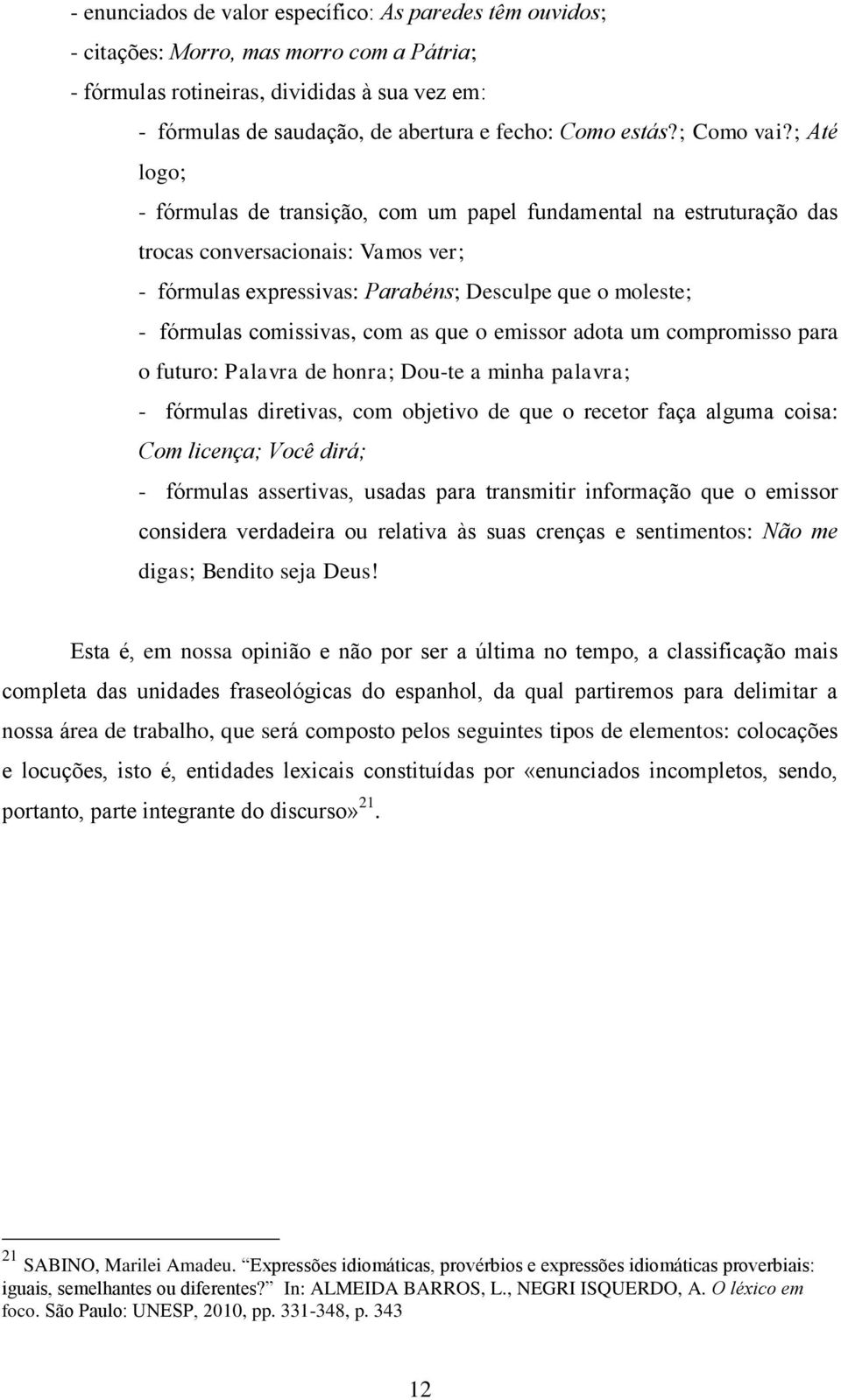 ; Até logo; - fórmulas de transição, com um papel fundamental na estruturação das trocas conversacionais: Vamos ver; - fórmulas expressivas: Parabéns; Desculpe que o moleste; - fórmulas comissivas,