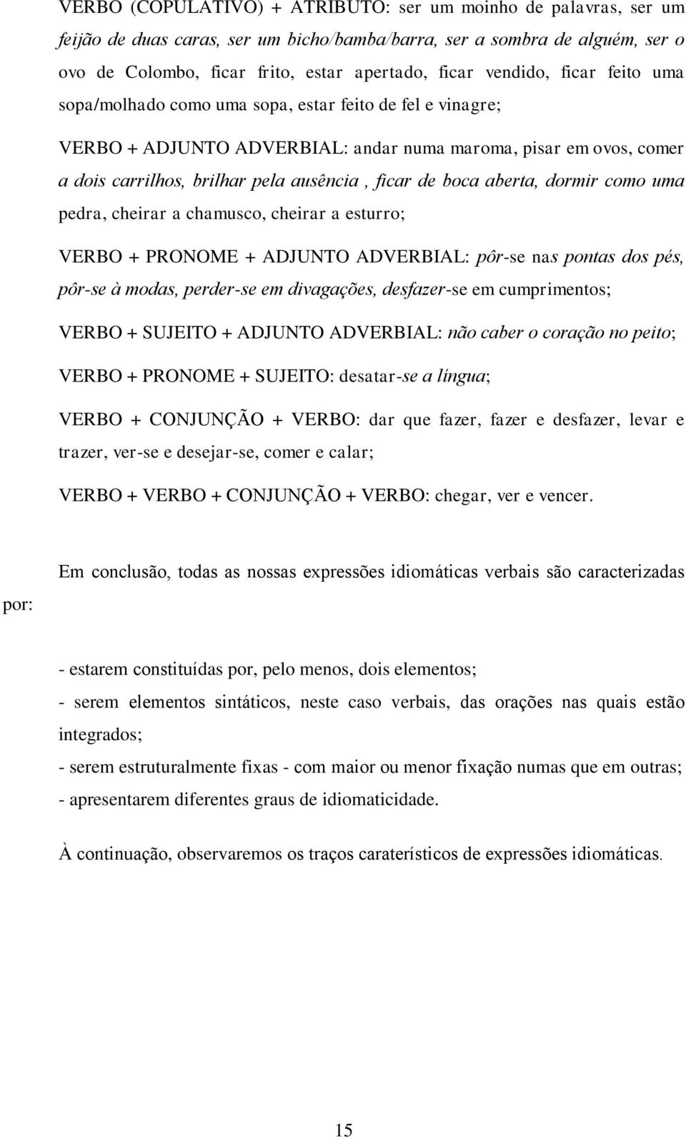 boca aberta, dormir como uma pedra, cheirar a chamusco, cheirar a esturro; VERBO + PRONOME + ADJUNTO ADVERBIAL: pôr-se nas pontas dos pés, pôr-se à modas, perder-se em divagações, desfazer-se em