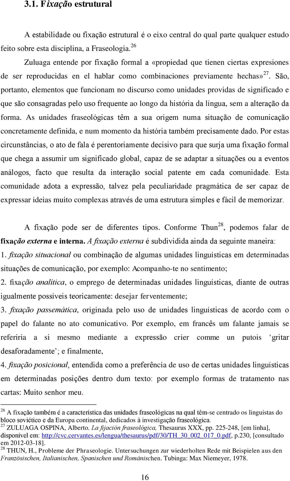 São, portanto, elementos que funcionam no discurso como unidades providas de significado e que são consagradas pelo uso frequente ao longo da história da língua, sem a alteração da forma.