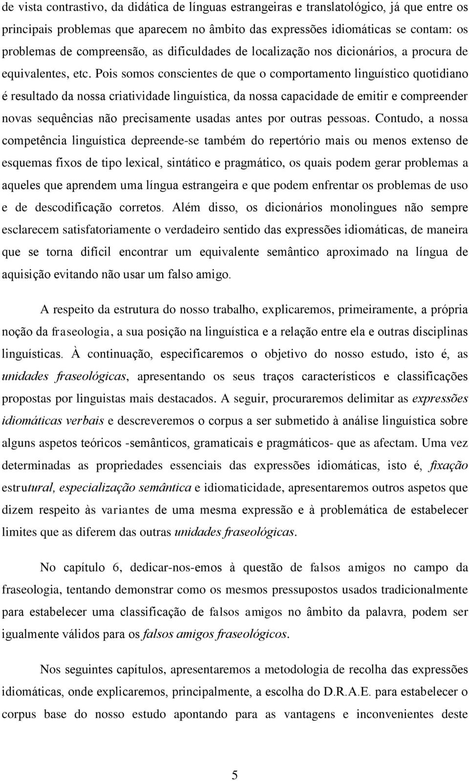 Pois somos conscientes de que o comportamento linguístico quotidiano é resultado da nossa criatividade linguística, da nossa capacidade de emitir e compreender novas sequências não precisamente