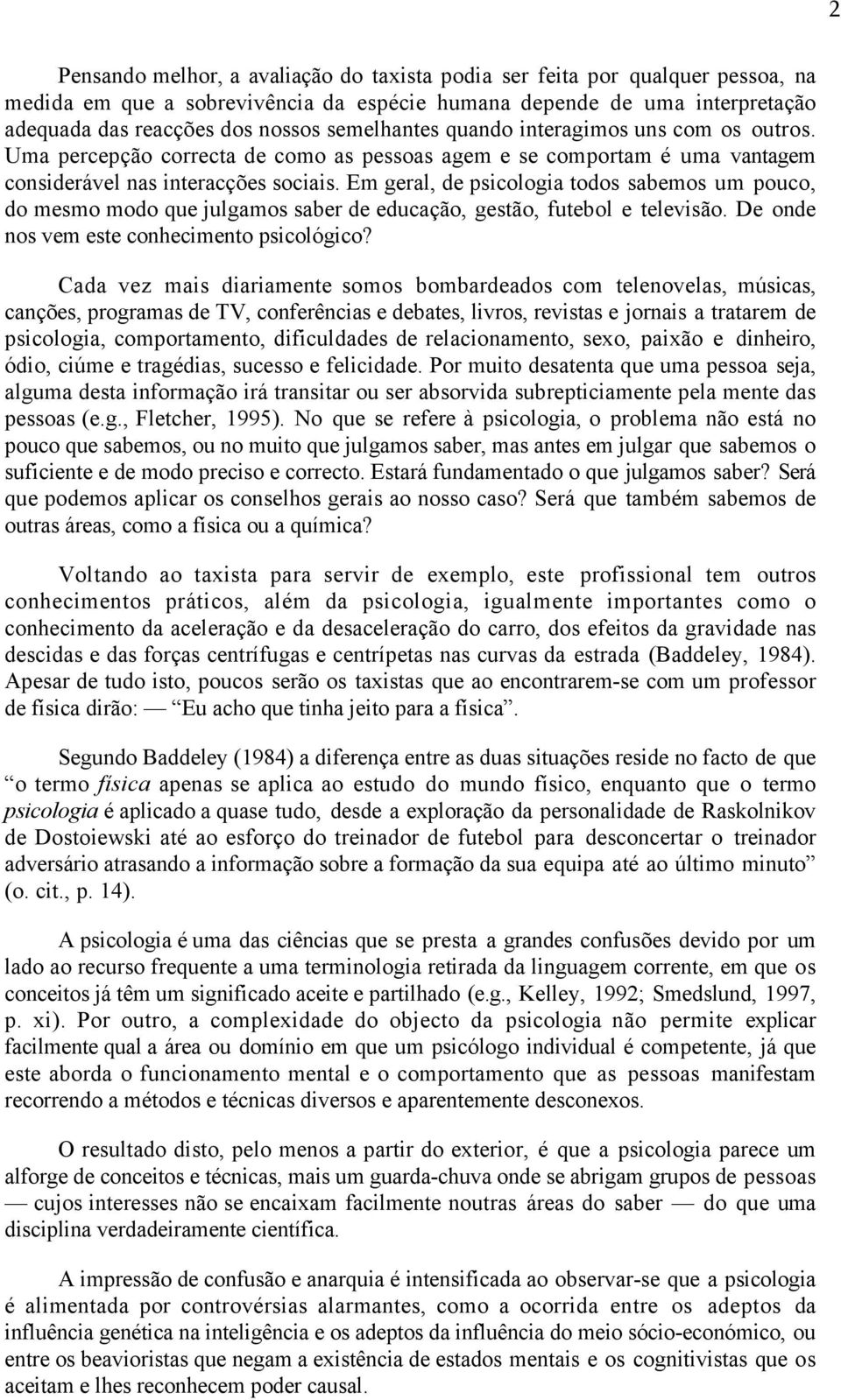 Em geral, de psicologia todos sabemos um pouco, do mesmo modo que julgamos saber de educação, gestão, futebol e televisão. De onde nos vem este conhecimento psicológico?