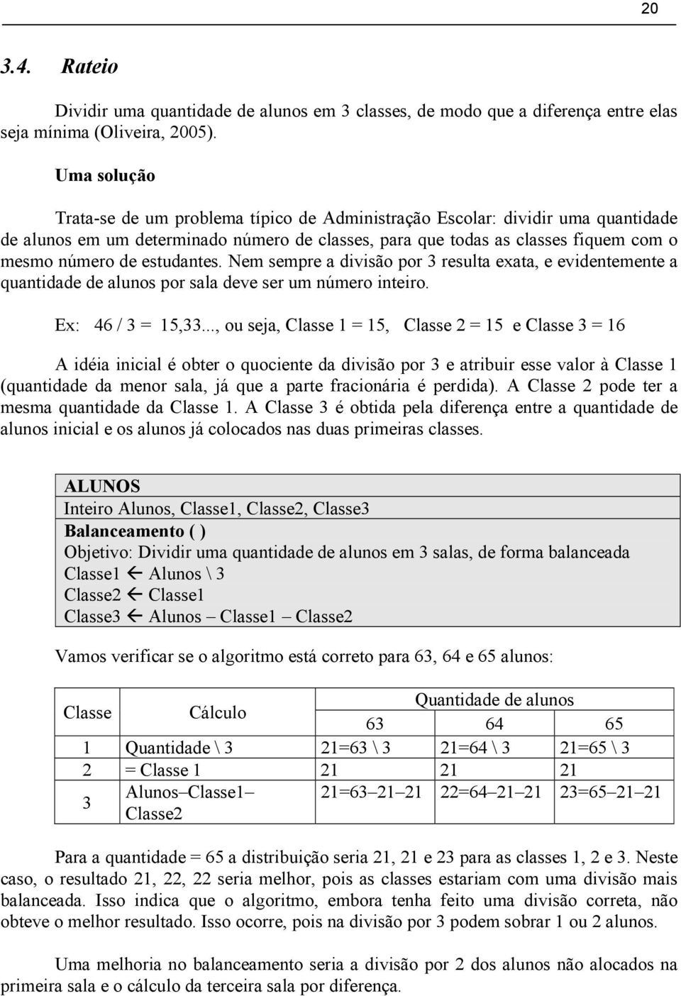 estudantes. Nem sempre a divisão por 3 resulta exata, e evidentemente a quantidade de alunos por sala deve ser um número inteiro. Ex: 46 / 3 = 15,33.