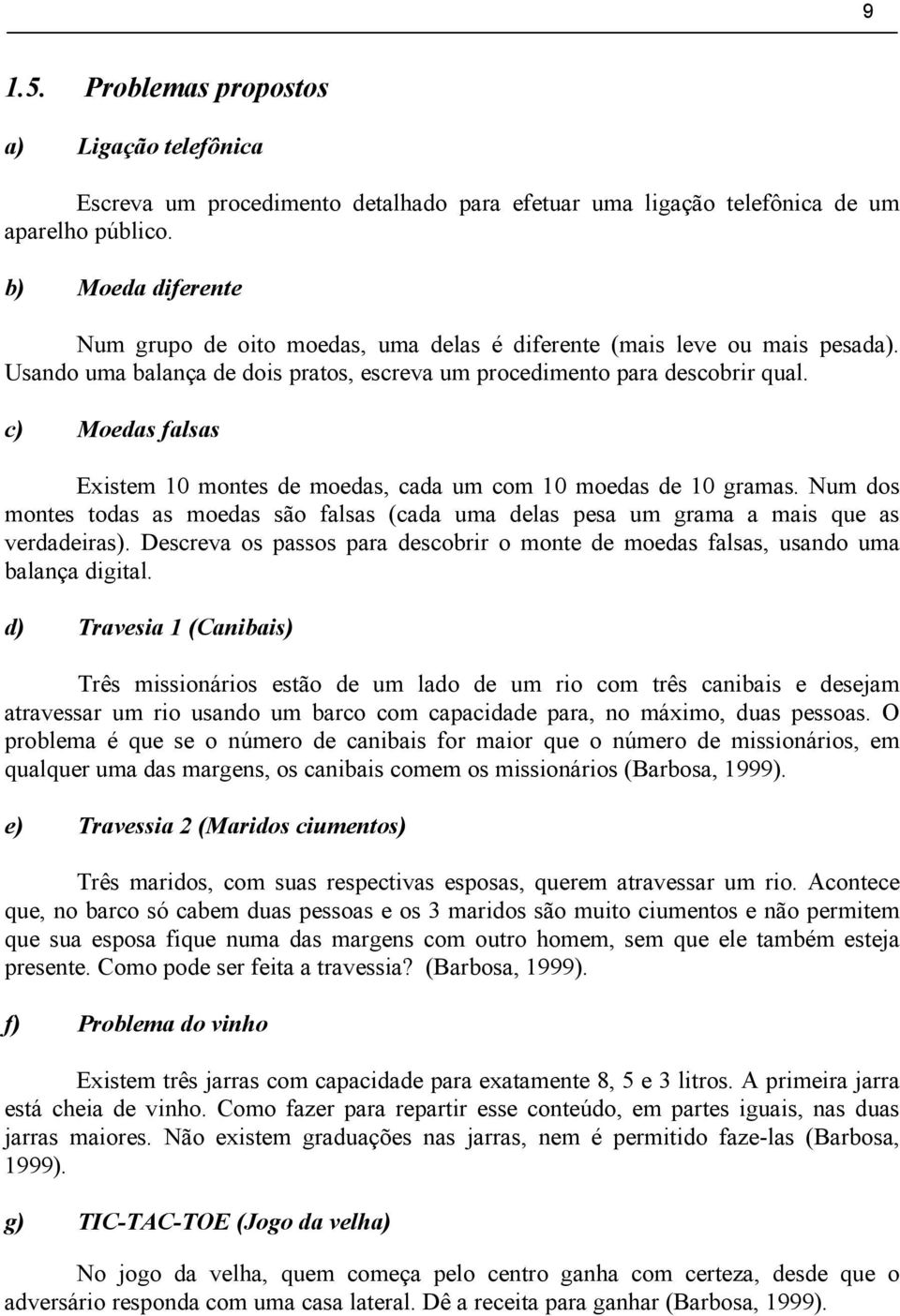 c) Moedas falsas Existem 10 montes de moedas, cada um com 10 moedas de 10 gramas. Num dos montes todas as moedas são falsas (cada uma delas pesa um grama a mais que as verdadeiras).