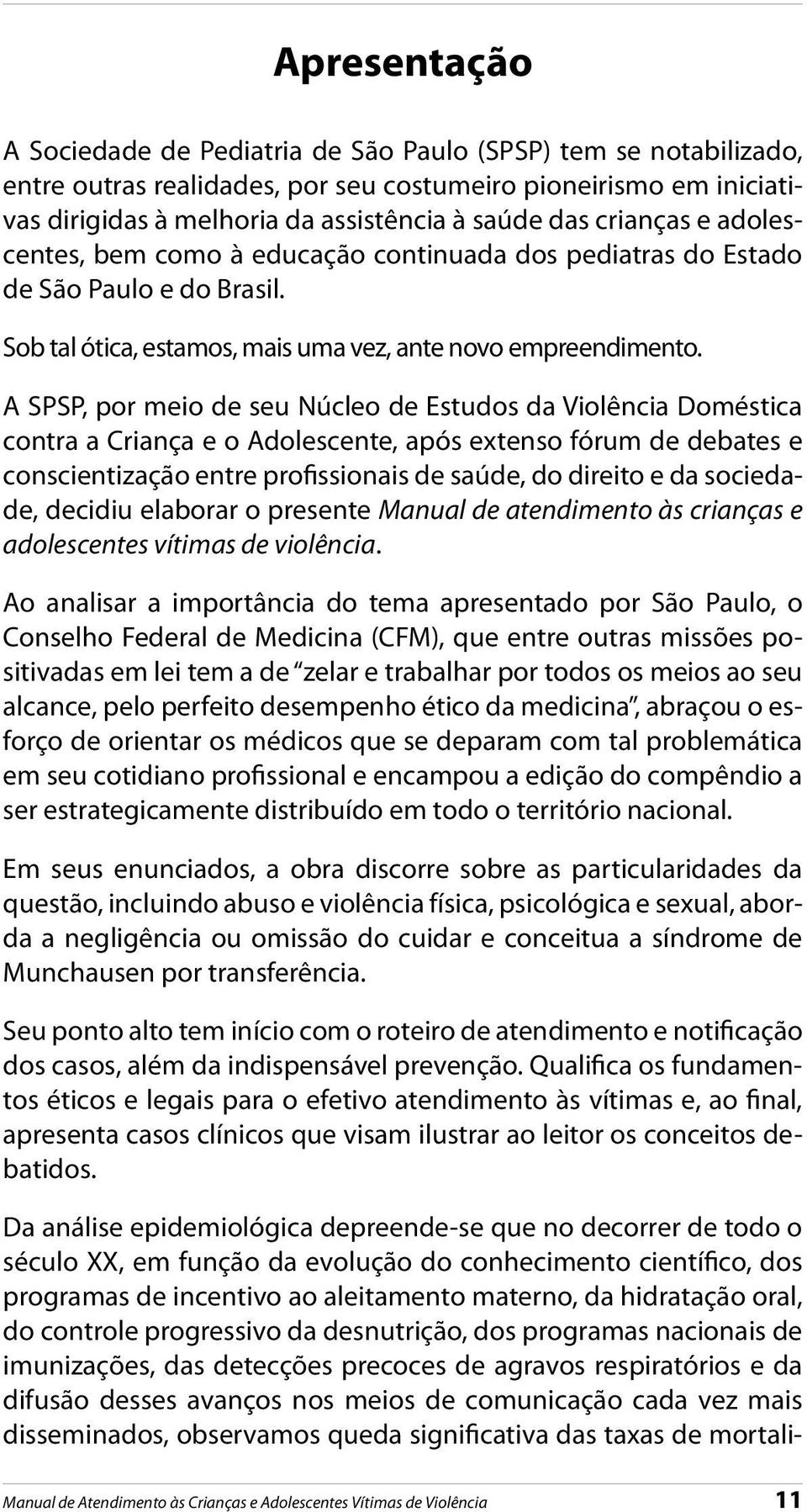 A SPSP, por meio de seu Núcleo de Estudos da Violência Doméstica contra a Criança e o Adolescente, após extenso fórum de debates e conscientização entre profissionais de saúde, do direito e da