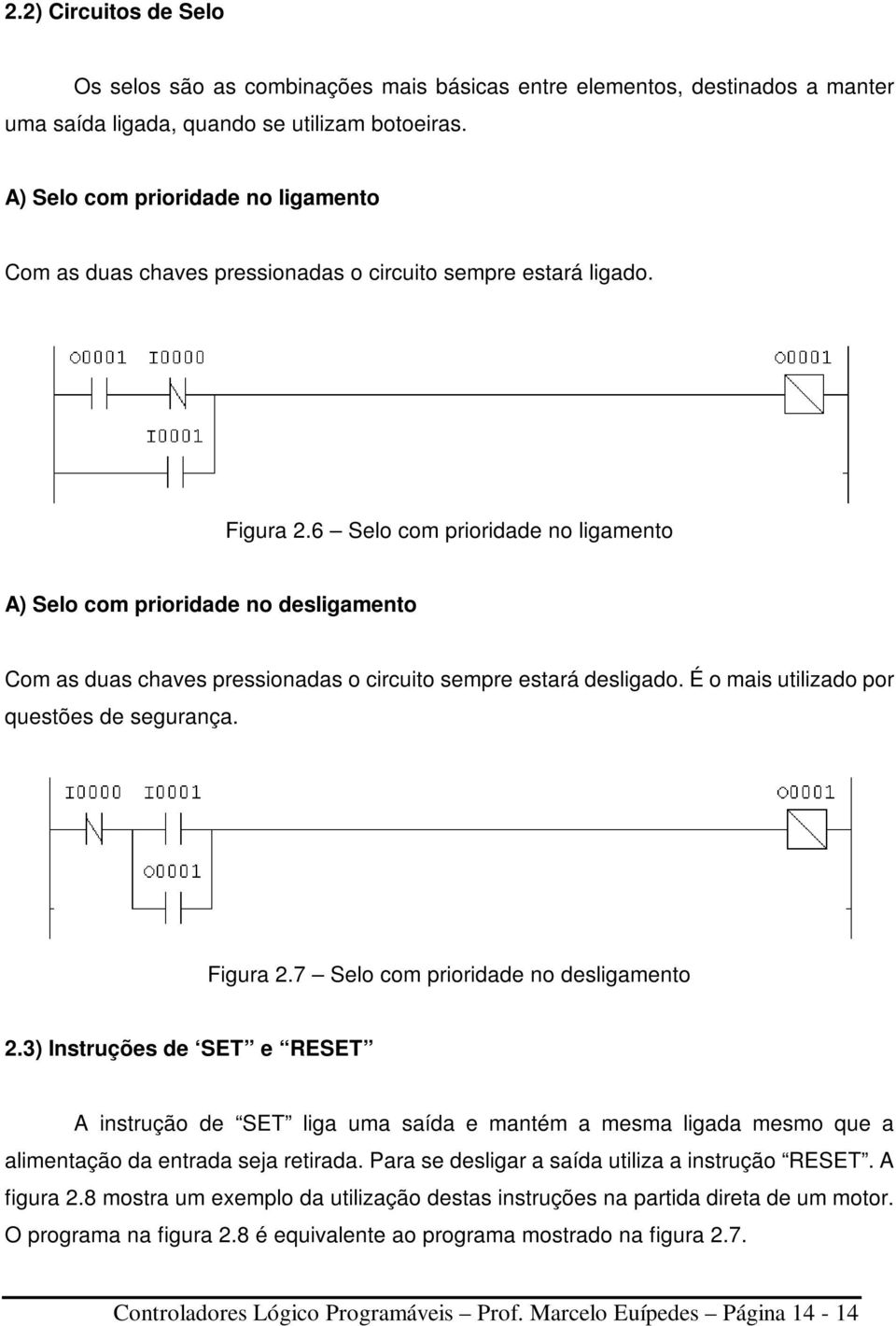 6 Selo com prioridade no ligamento A) Selo com prioridade no desligamento Com as duas chaves pressionadas o circuito sempre estará desligado. É o mais utilizado por questões de segurança. Figura 2.