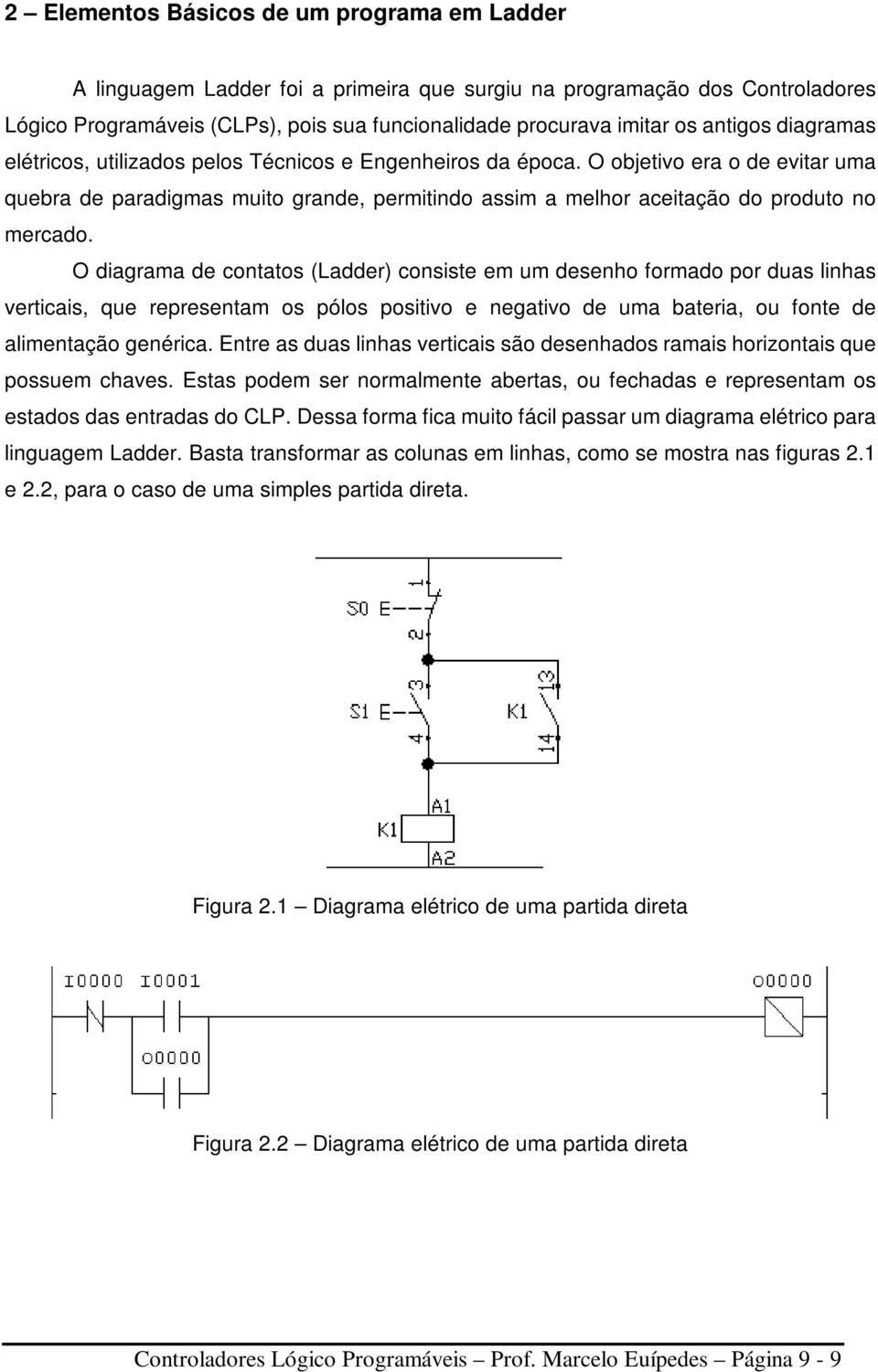 O objetivo era o de evitar uma quebra de paradigmas muito grande, permitindo assim a melhor aceitação do produto no mercado.