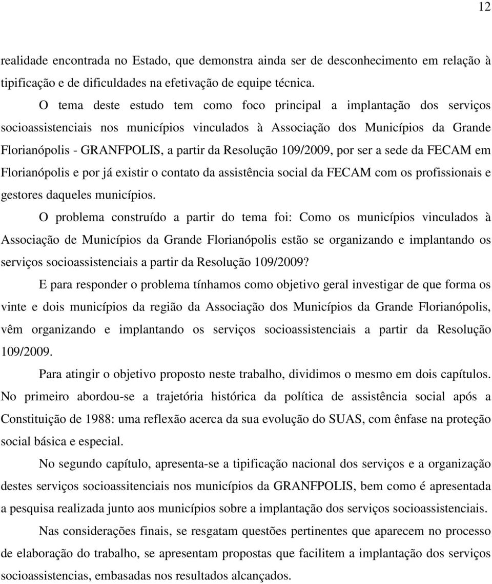 Resolução 109/2009, por ser a sede da FECAM em Florianópolis e por já existir o contato da assistência social da FECAM com os profissionais e gestores daqueles municípios.