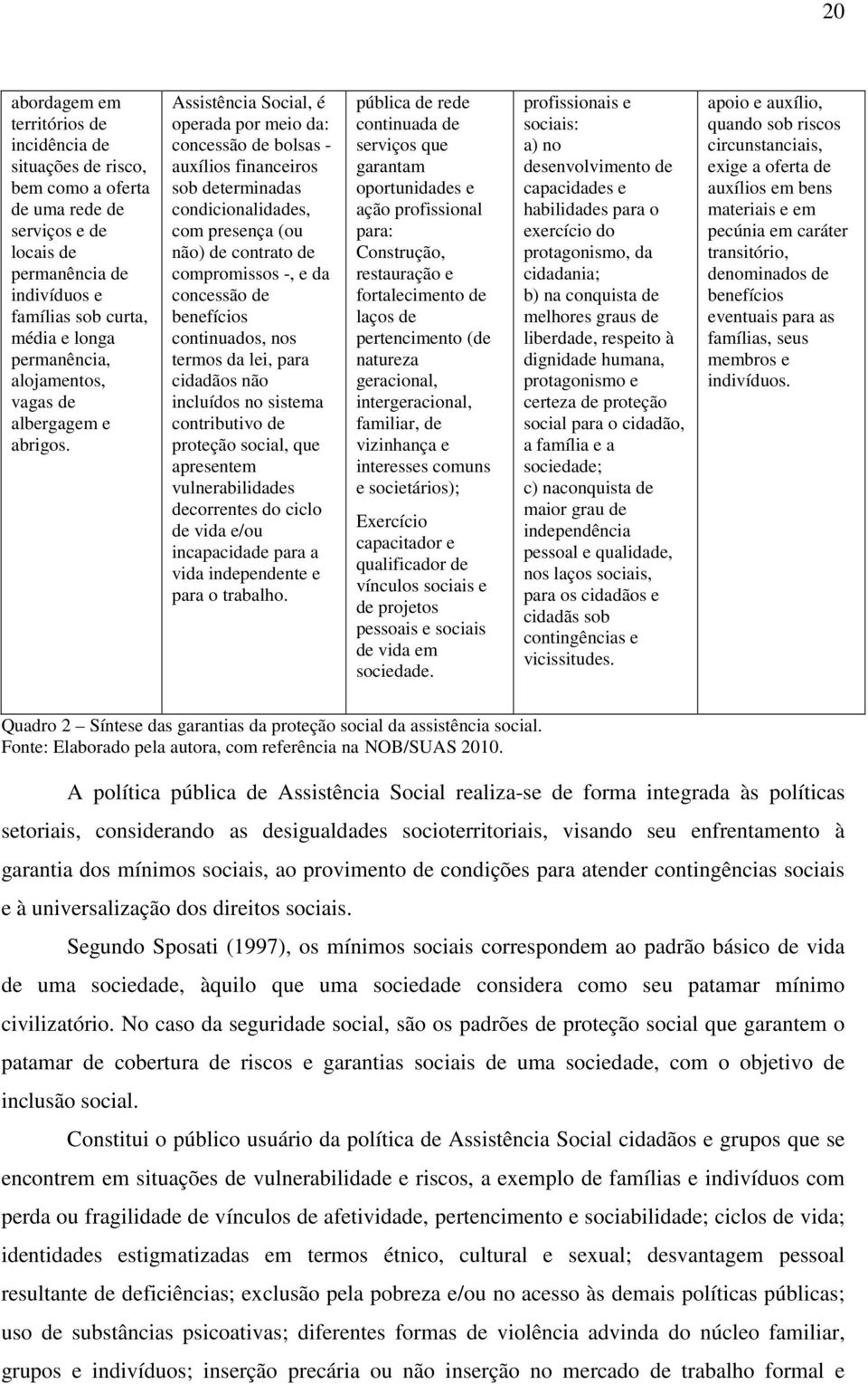 Assistência Social, é operada por meio da: concessão de bolsas - auxílios financeiros sob determinadas condicionalidades, com presença (ou não) de contrato de compromissos -, e da concessão de