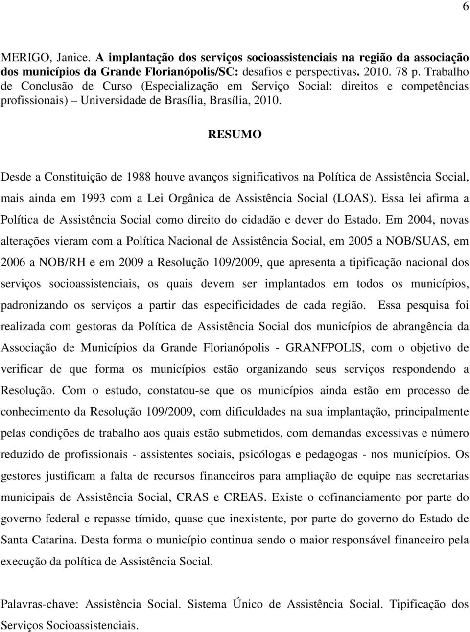 RESUMO Desde a Constituição de 1988 houve avanços significativos na Política de Assistência Social, mais ainda em 1993 com a Lei Orgânica de Assistência Social (LOAS).