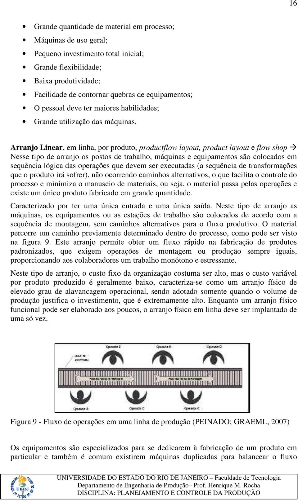 Arranjo Linear, em linha, por produto, productflow layout, product layout e flow shop Nesse tipo de arranjo os postos de trabalho, máquinas e equipamentos são colocados em sequência lógica das