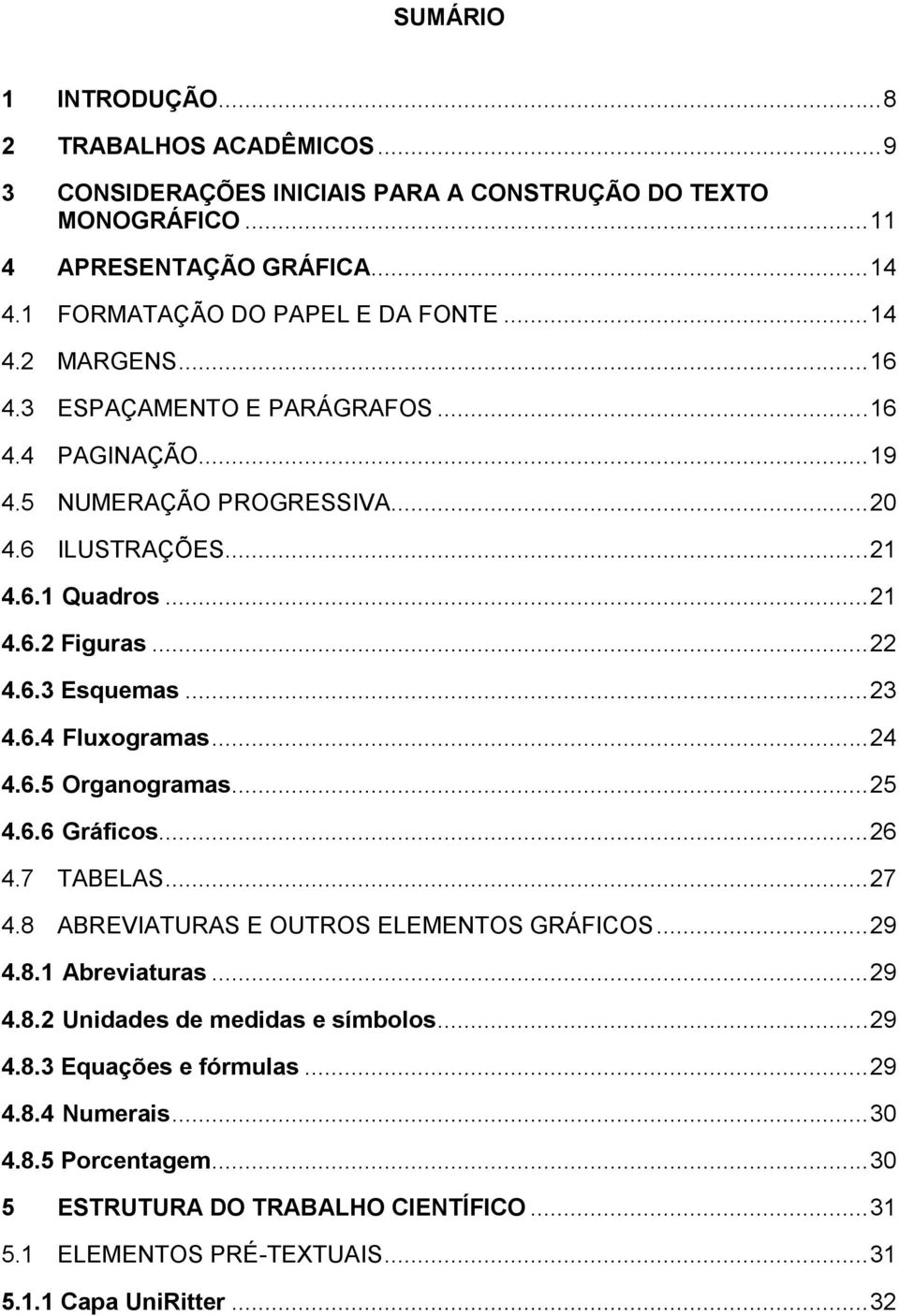 .. 23 4.6.4 Fluxogramas... 24 4.6.5 Organogramas... 25 4.6.6 Gráficos... 26 4.7 TABELAS... 27 4.8 ABREVIATURAS E OUTROS ELEMENTOS GRÁFICOS... 29 4.8.1 Abreviaturas... 29 4.8.2 Unidades de medidas e símbolos.