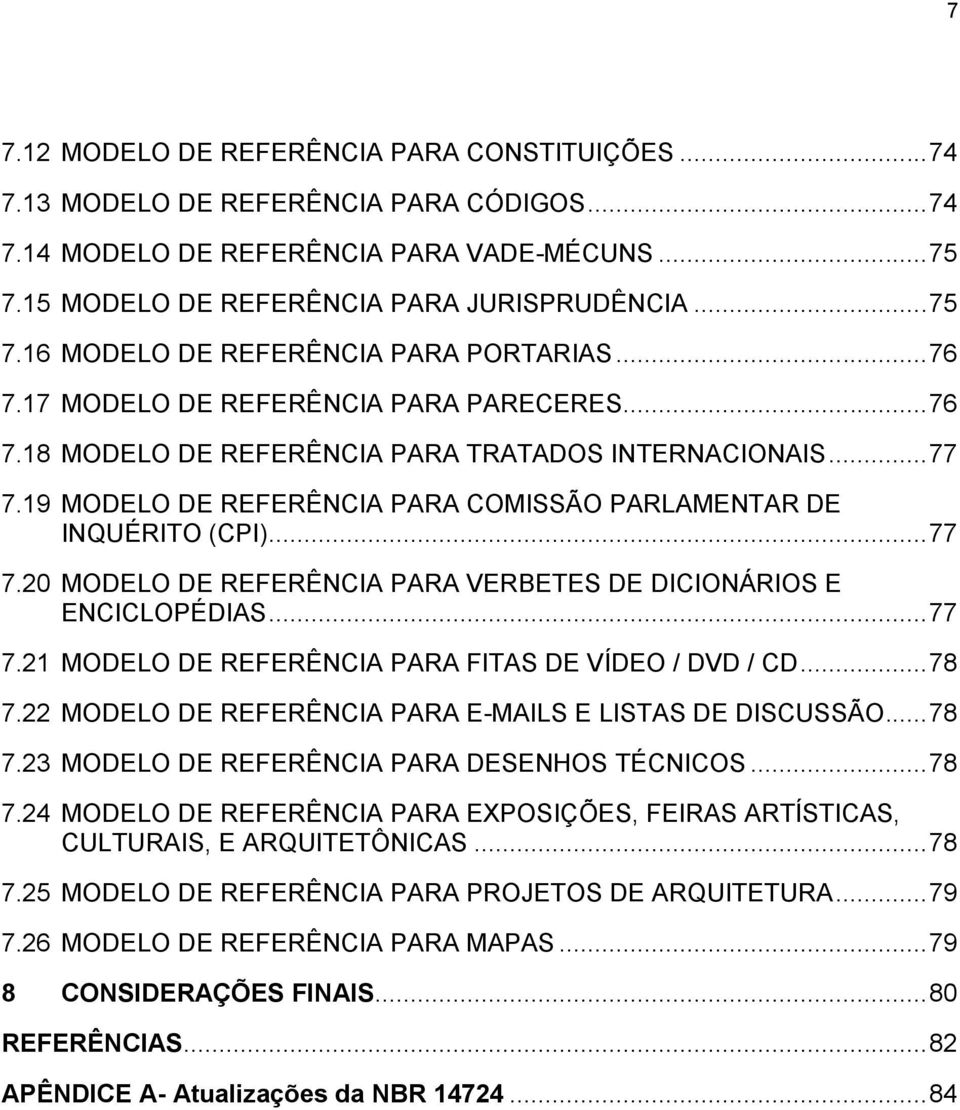 .. 77 7.21 MODELO DE REFERÊNCIA PARA FITAS DE VÍDEO / DVD / CD... 78 7.22 MODELO DE REFERÊNCIA PARA E-MAILS E LISTAS DE DISCUSSÃO... 78 7.23 MODELO DE REFERÊNCIA PARA DESENHOS TÉCNICOS... 78 7.24 MODELO DE REFERÊNCIA PARA EXPOSIÇÕES, FEIRAS ARTÍSTICAS, CULTURAIS, E ARQUITETÔNICAS.