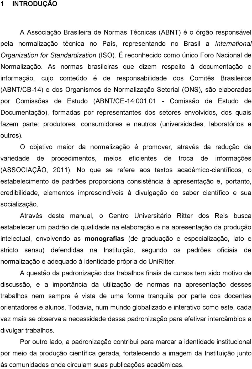 As normas brasileiras que dizem respeito à documentação e informação, cujo conteúdo é de responsabilidade dos Comitês Brasileiros (ABNT/CB-14) e dos Organismos de Normalização Setorial (ONS), são