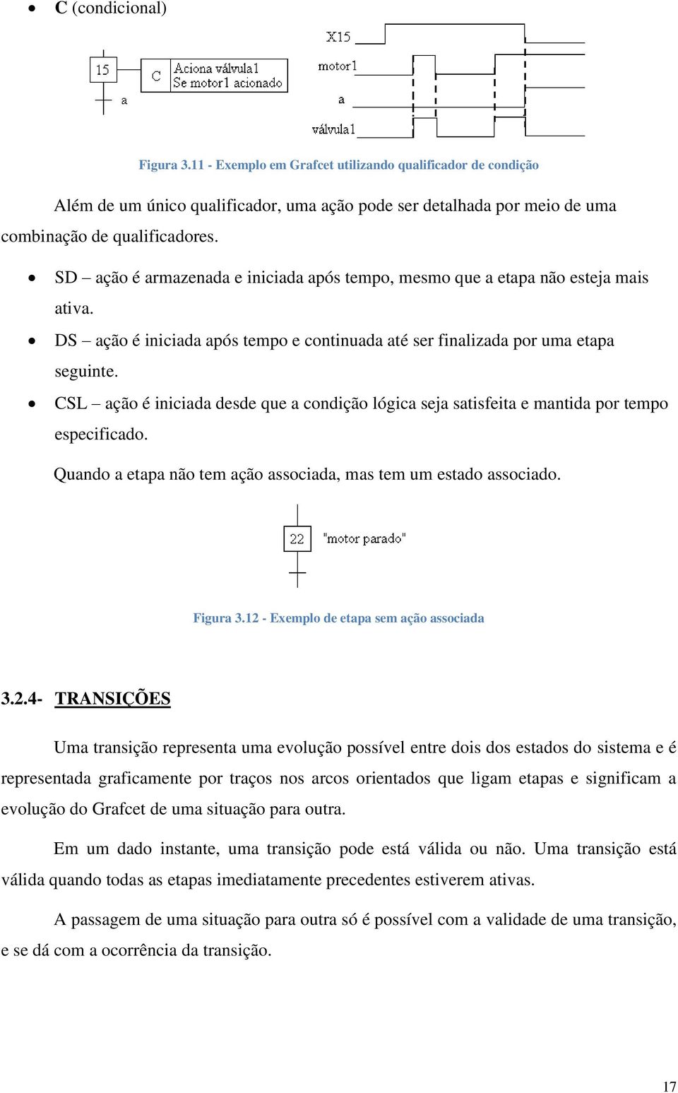 CSL ação é iniciada desde que a condição lógica seja satisfeita e mantida por tempo especificado. Quando a etapa não tem ação associada, mas tem um estado associado. Figura 3.