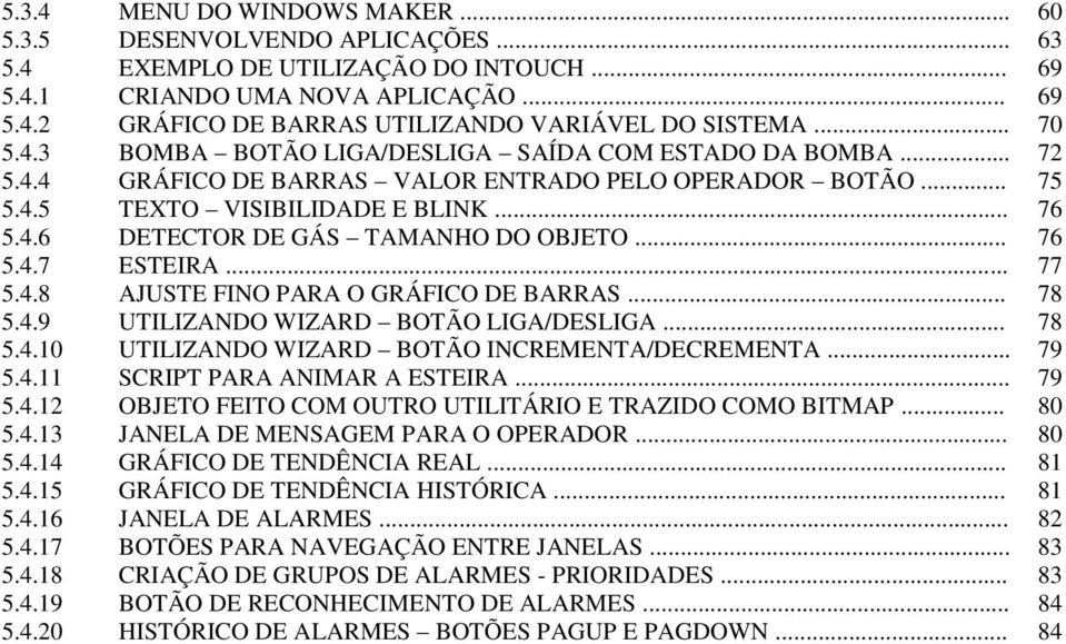 .. 76 5.4.7 ESTEIRA... 77 5.4.8 AJUSTE FINO PARA O GRÁFICO DE BARRAS... 78 5.4.9 UTILIZANDO WIZARD BOTÃO LIGA/DESLIGA... 78 5.4.10 UTILIZANDO WIZARD BOTÃO INCREMENTA/DECREMENTA... 79 5.4.11 SCRIPT PARA ANIMAR A ESTEIRA.