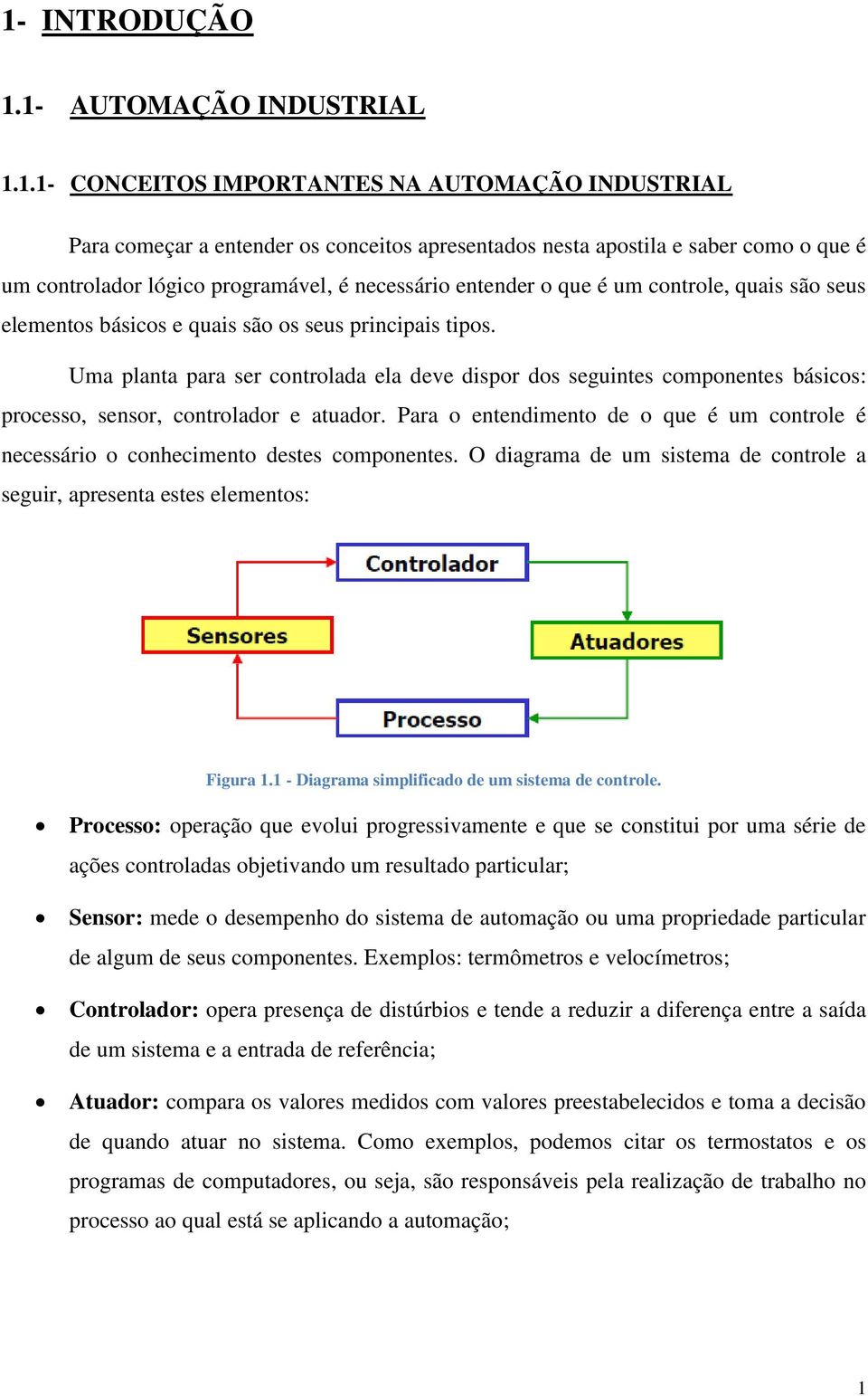 Uma planta para ser controlada ela deve dispor dos seguintes componentes básicos: processo, sensor, controlador e atuador.