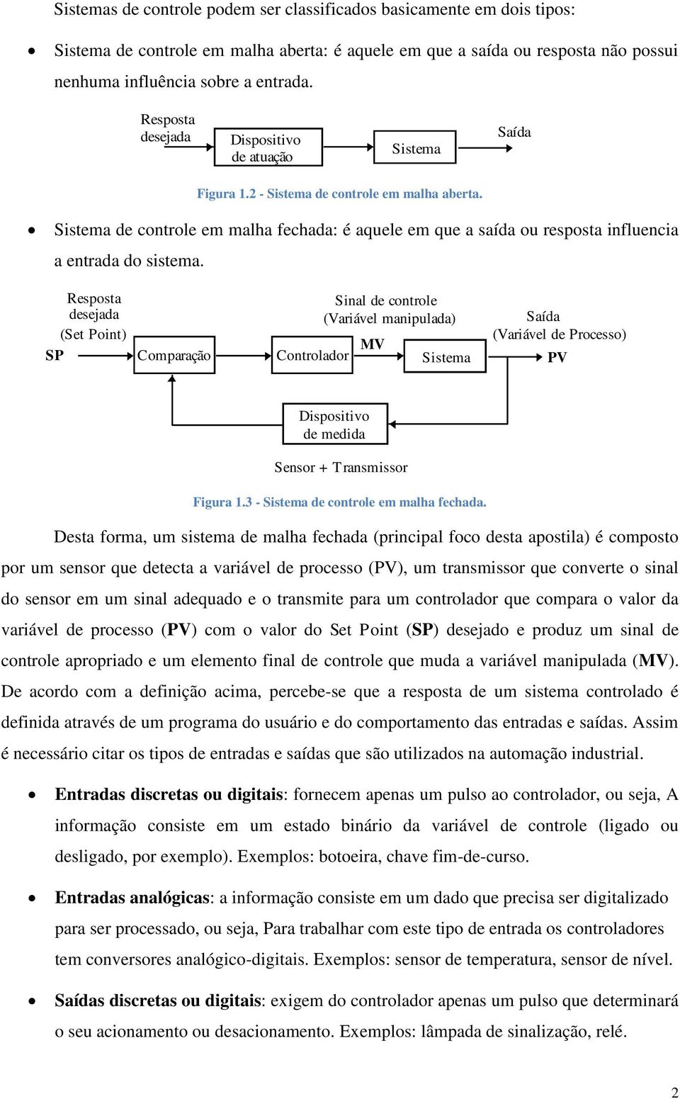 Sistema de controle em malha fechada: é aquele em que a saída ou resposta influencia a entrada do sistema.