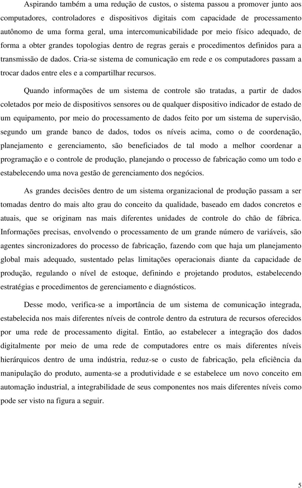 Cria-se sistema de comunicação em rede e os computadores passam a trocar dados entre eles e a compartilhar recursos.