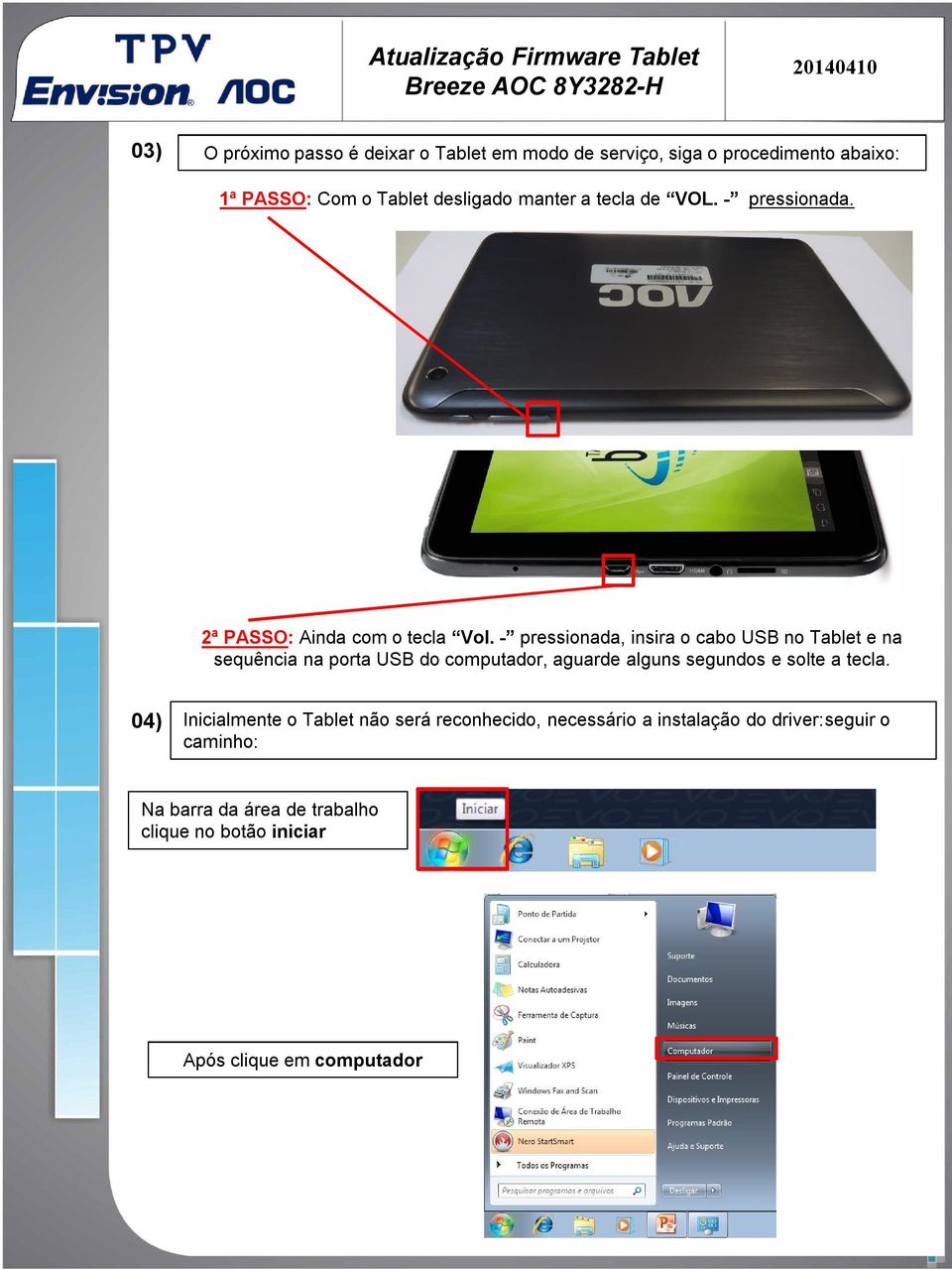 - pressionada, insira o cabo USB no Tablet e na sequência na porta USB do computador, aguarde alguns segundos e solte a