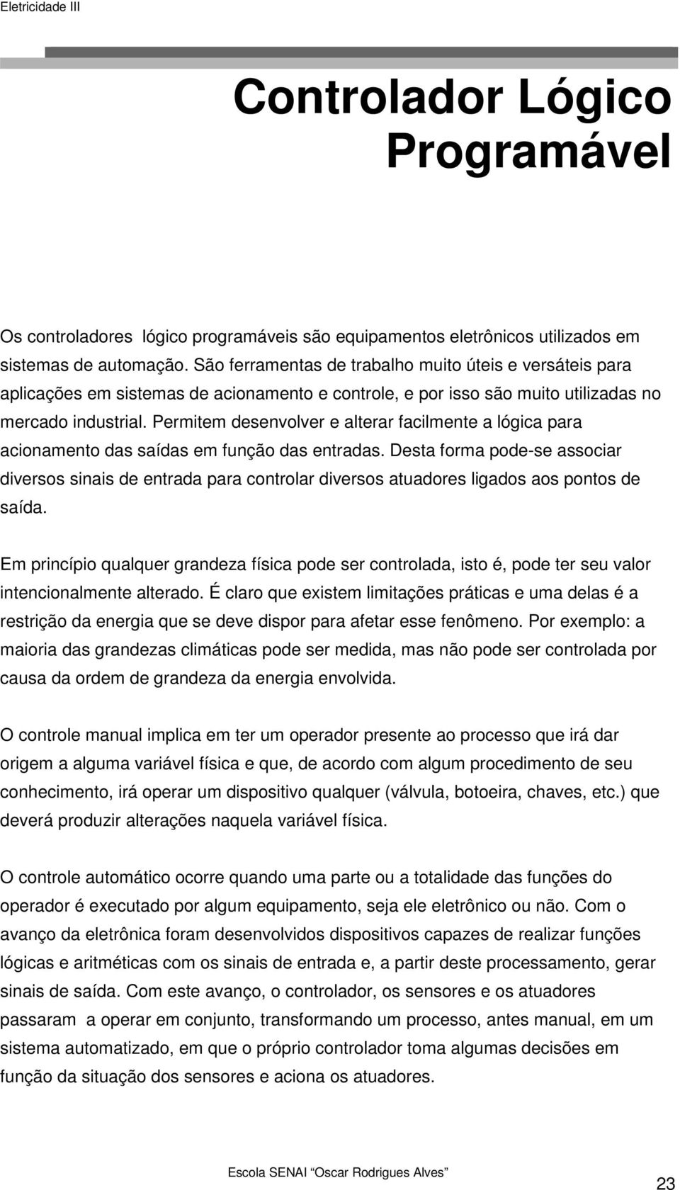 Permitem desenvolver e alterar facilmente a lógica para acionamento das saídas em função das entradas.