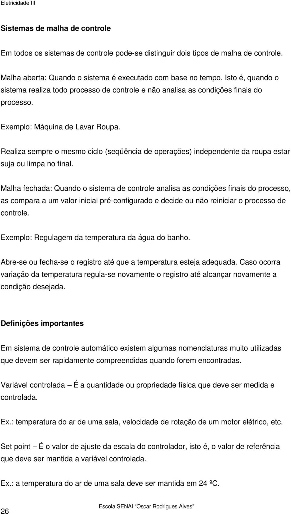 Realiza sempre o mesmo ciclo (seqüência de operações) independente da roupa estar suja ou limpa no final.