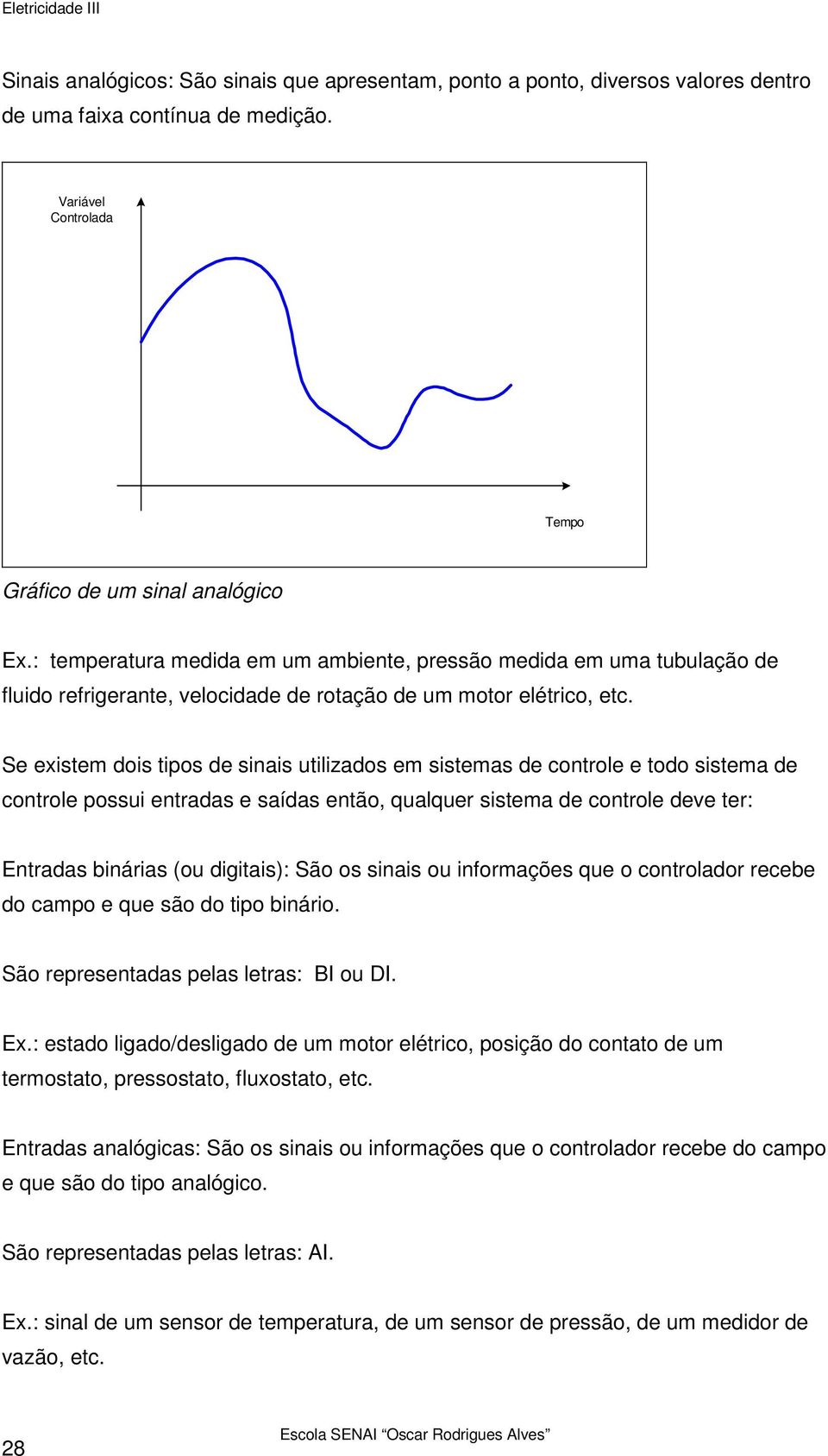 Se existem dois tipos de sinais utilizados em sistemas de controle e todo sistema de controle possui entradas e saídas então, qualquer sistema de controle deve ter: Entradas binárias (ou digitais):