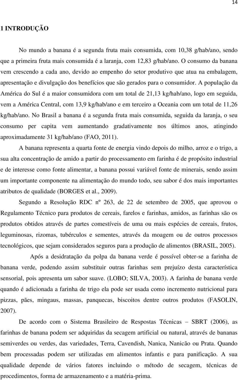 A população da América do Sul é a maior consumidora com um total de 21,13 kg/hab/ano, logo em seguida, vem a América Central, com 13,9 kg/hab/ano e em terceiro a Oceania com um total de 11,26