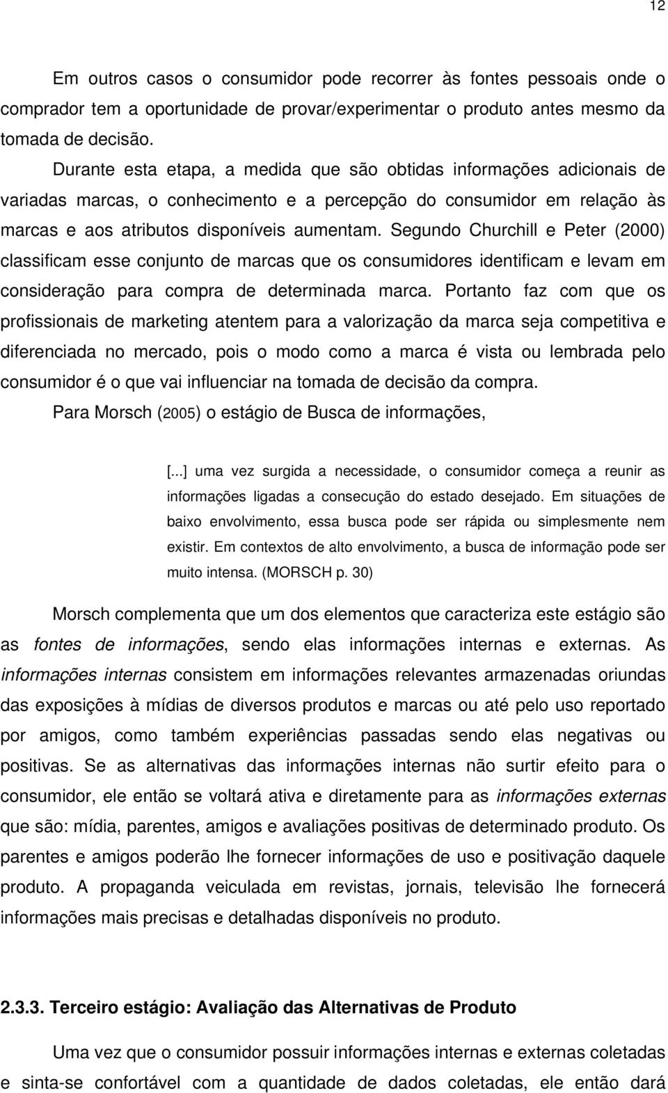 Segundo Churchill e Peter (2000) classificam esse conjunto de marcas que os consumidores identificam e levam em consideração para compra de determinada marca.