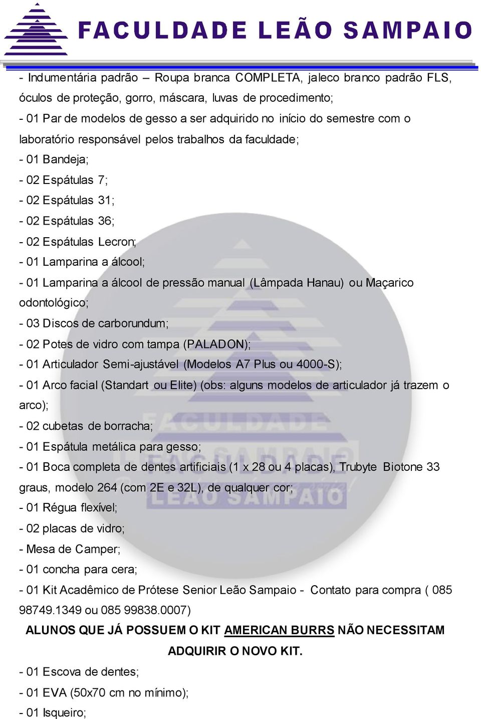 com o laboratório responsável pelos trabalhos da faculdade; - 01 Bandeja; - 02 Espátulas 7; - 02 Espátulas 31; - 02 Espátulas 36; - 02 Espátulas Lecron; - 01 Lamparina a álcool; - 01 Lamparina a