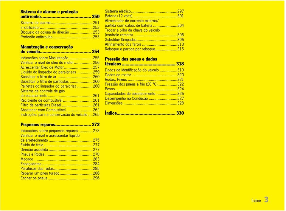 ..260 Substituir o filtro de partículas...260 Palhetas do limpador do para-brisa...260 Sistema de controle de gás do escapamento...261 Recipiente de combustível...261 Filtro de partículas Diesel.