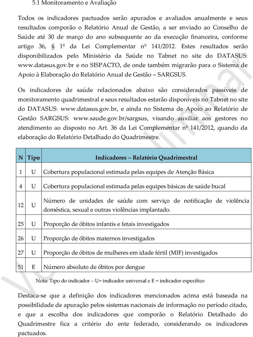 Estes resultados serão disponibilizados pelo Ministério da Saúde no Tabnet no site do DATASUS: www.datasus.gov.