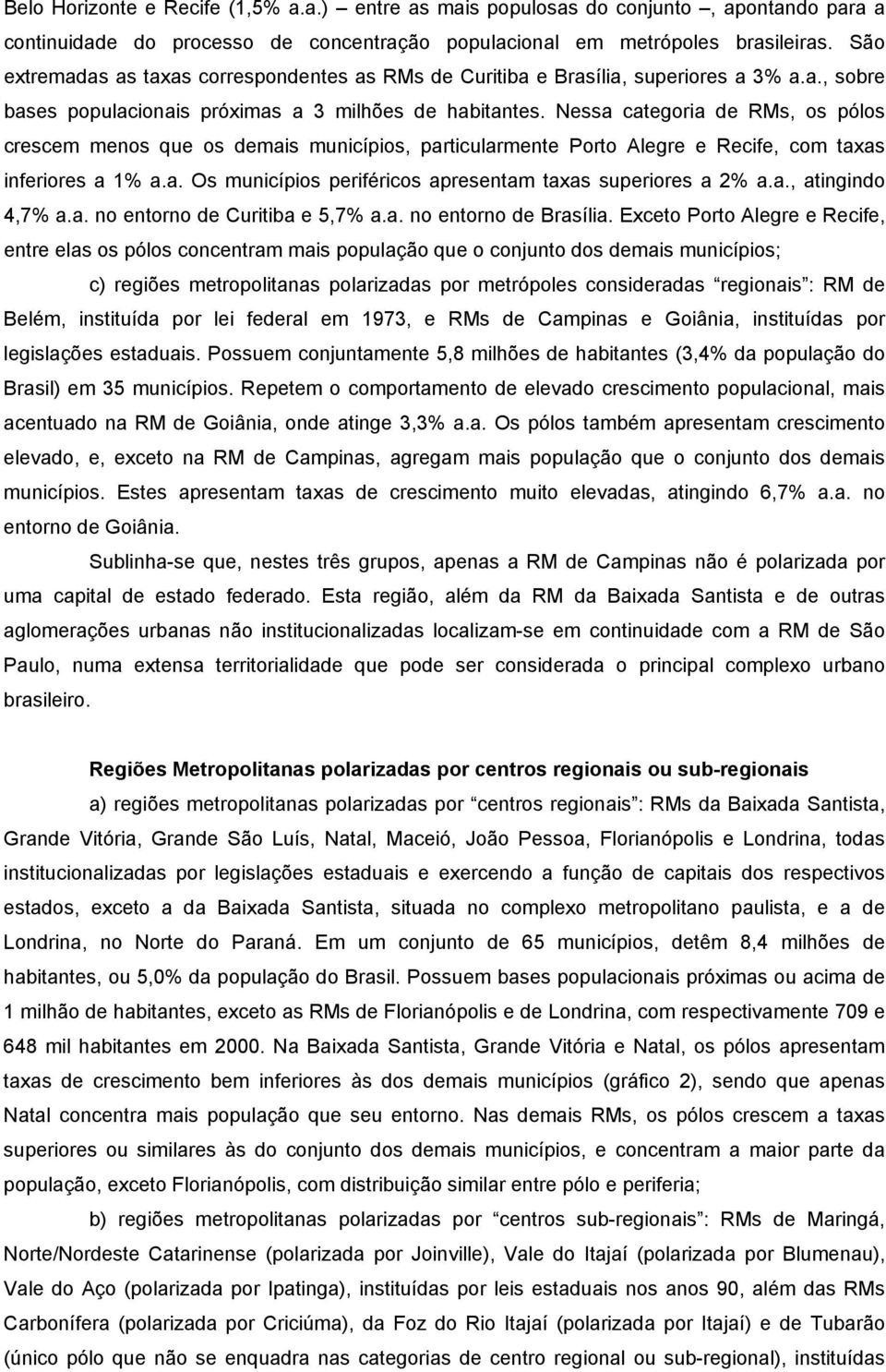 Nessa categoria de RMs, os pólos crescem menos que os demais municípios, particularmente Porto Alegre e Recife, com taxas inferiores a 1% a.a. Os municípios periféricos apresentam taxas superiores a 2% a.