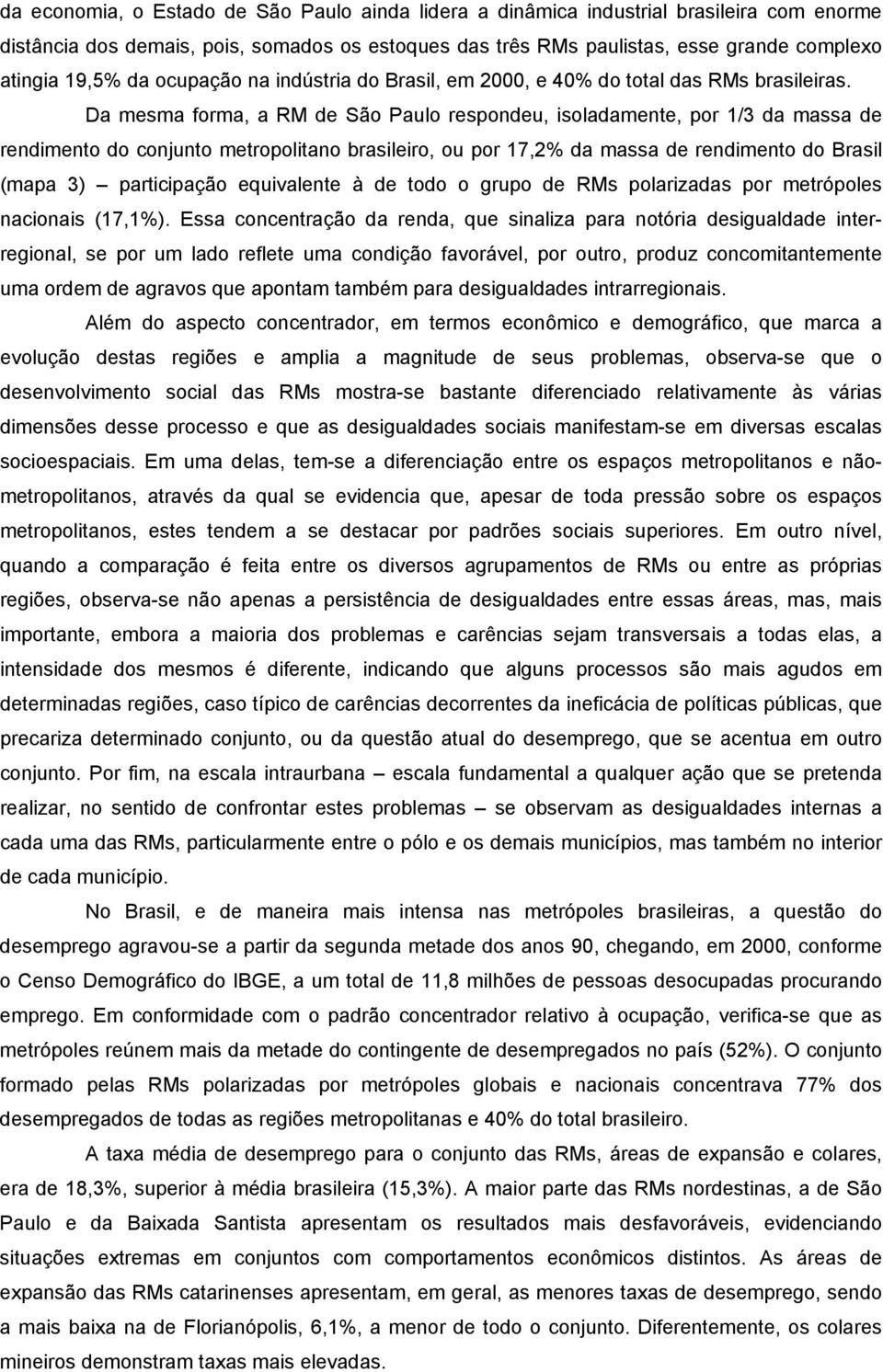 Da mesma forma, a RM de São Paulo respondeu, isoladamente, por 1/3 da massa de rendimento do conjunto metropolitano brasileiro, ou por 17,2% da massa de rendimento do Brasil (mapa 3) participação