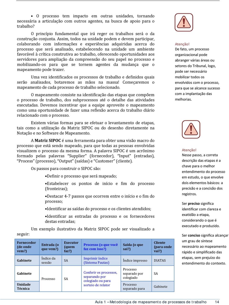 Assim, todos na unidade podem e devem participar, colaborando com informações e experiências adquiridas acerca do processo que será analisado, estabelecendo na unidade um ambiente favorável à crítica