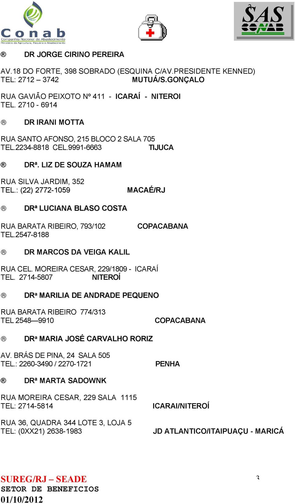 : (22) 2772-1059 MACAÉ/RJ DRª LUCIANA BLASO COSTA RUA BARATA RIBEIRO, 793/102 TEL.2547-8188 DR MARCOS DA VEIGA KALIL RUA CEL. MOREIRA CESAR, 229/1809 - ICARAÍ TEL.